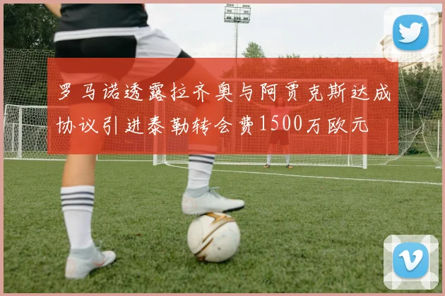 罗马诺透露拉齐奥与阿贾克斯达成协议引进泰勒转会费1500万欧元