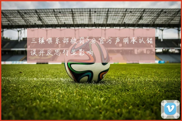 三镇俱乐部被罚5分官方声明承认错误并反思行业影响
