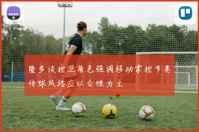 隆多谈控卫角色强调移动掌控节奏传球风格应以合理为主