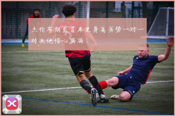 杰伦布朗直言库里身高劣势一对一对决他信心满满