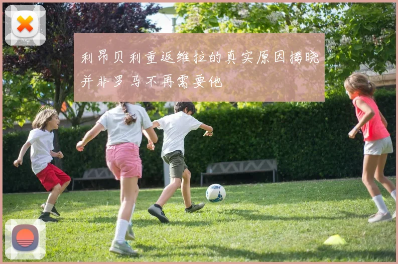 利昂贝利重返维拉的真实原因揭晓并非罗马不再需要他