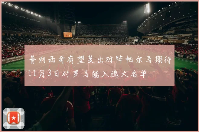 普利西奇有望复出对阵帕尔马期待11月3日对罗马能入选大名单