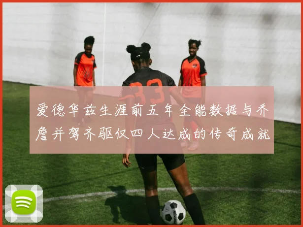 爱德华兹生涯前五年全能数据与乔詹并驾齐驱仅四人达成的传奇成就