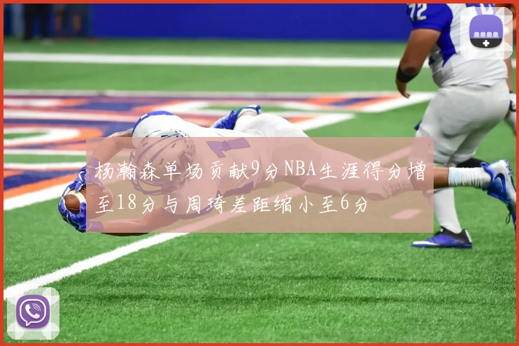 杨瀚森单场贡献9分NBA生涯得分增至18分与周琦差距缩小至6分