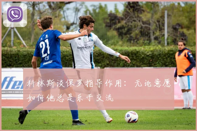 科林斯谈保罗指导作用：无论意愿如何他总是乐于交流