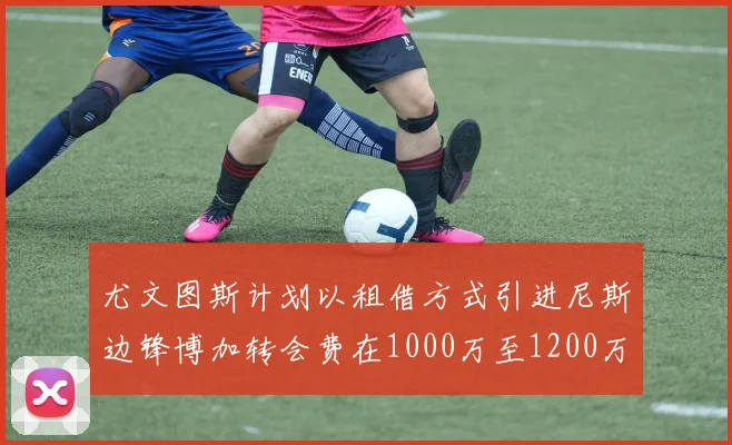 尤文图斯计划以租借方式引进尼斯边锋博加转会费在1000万至1200万欧元之间