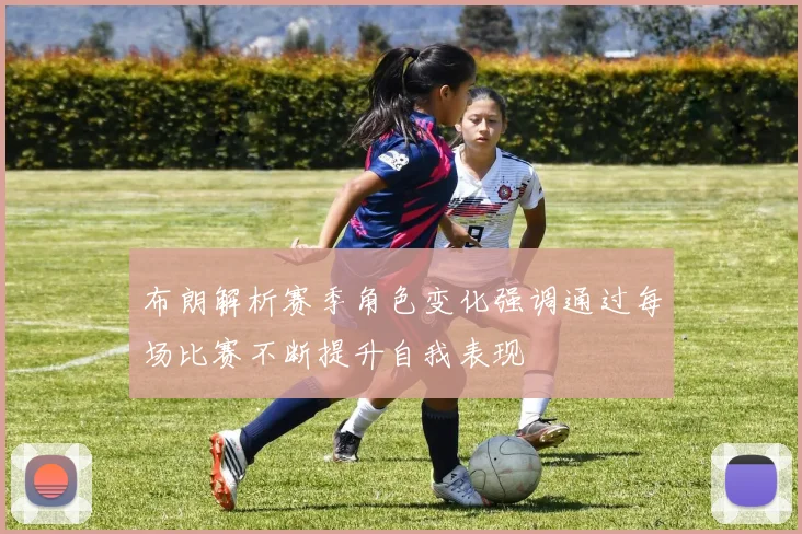 布朗解析赛季角色变化强调通过每场比赛不断提升自我表现