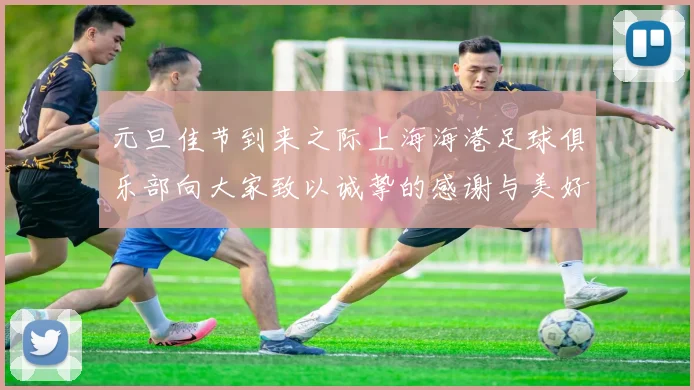 元旦佳节到来之际上海海港足球俱乐部向大家致以诚挚的感谢与美好祝福