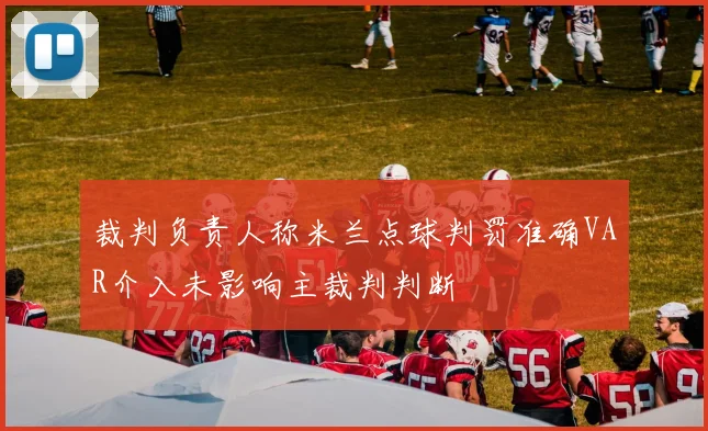 裁判负责人称米兰点球判罚准确VAR介入未影响主裁判判断