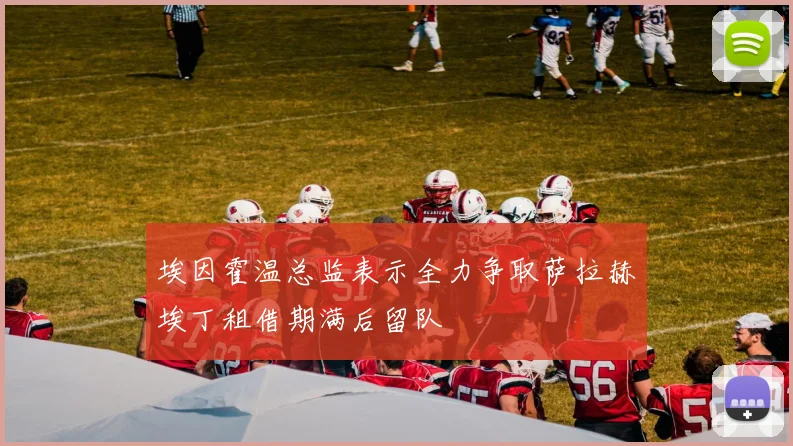 埃因霍温总监表示全力争取萨拉赫埃丁租借期满后留队