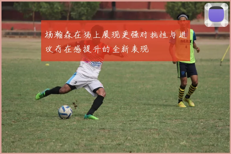 杨瀚森在场上展现更强对抗性与进攻存在感提升的全新表现
