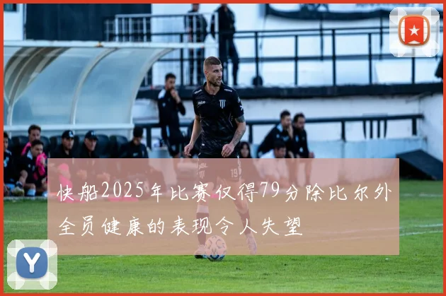 快船2025年比赛仅得79分除比尔外全员健康的表现令人失望