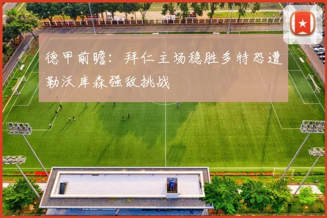 德甲前瞻：拜仁主场稳胜多特恐遭勒沃库森强敌挑战