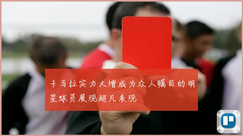 卡马拉实力大增成为众人瞩目的明星球员展现超凡表现