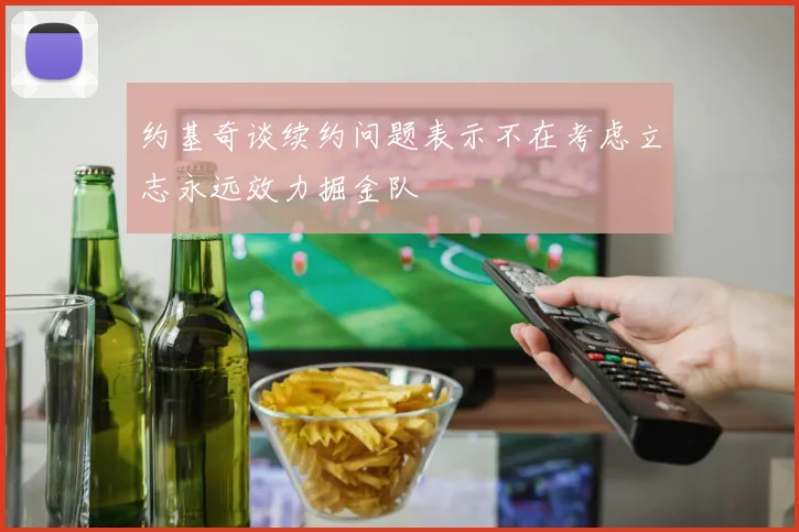 约基奇谈续约问题表示不在考虑立志永远效力掘金队