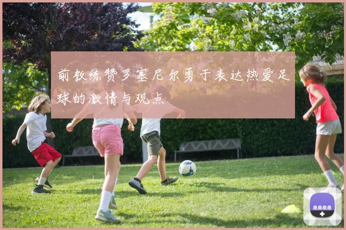 前教练赞罗塞尼尔勇于表达热爱足球的激情与观点