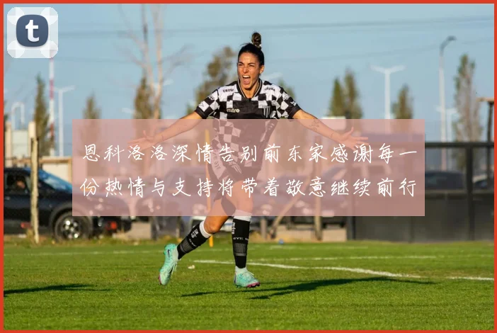 恩科洛洛深情告别前东家感谢每一份热情与支持将带着敬意继续前行