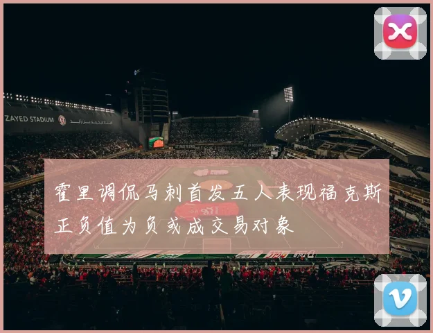 霍里调侃马刺首发五人表现福克斯正负值为负或成交易对象