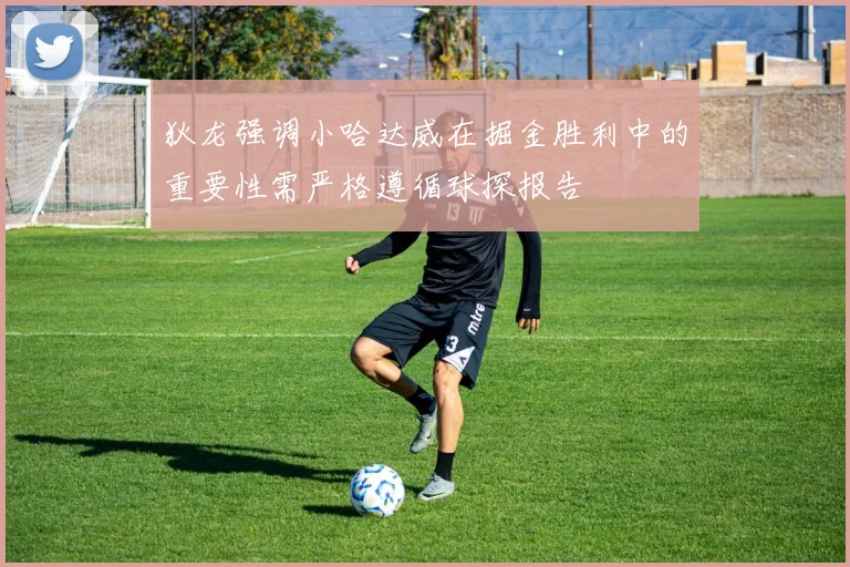 狄龙强调小哈达威在掘金胜利中的重要性需严格遵循球探报告
