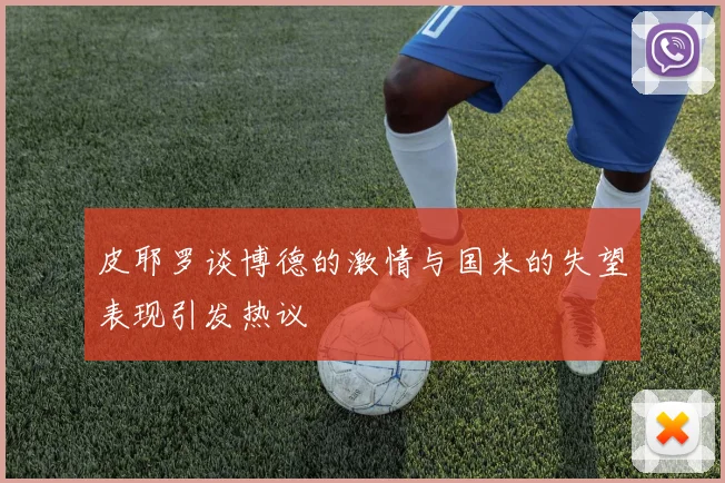 皮耶罗谈博德的激情与国米的失望表现引发热议