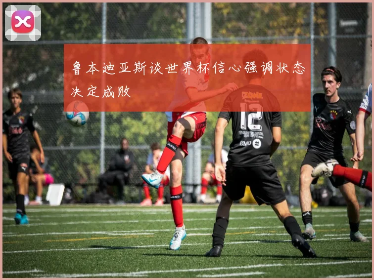 鲁本迪亚斯谈世界杯信心强调状态决定成败